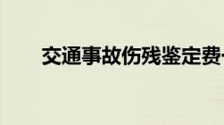 交通事故伤残鉴定费一般需要多少钱