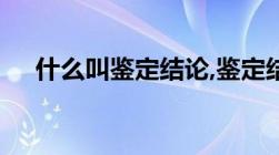 什么叫鉴定结论,鉴定结论应当如何审查