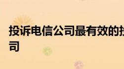 投诉电信公司最有效的投诉电怎么投诉电信公司