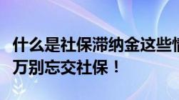 什么是社保滞纳金这些情况下需缴纳滞纳金千万别忘交社保！