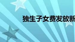 独生子女费发放新规定2023年