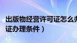 出版物经营许可证怎么办理（出版物经营许可证办理条件）