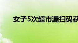 女子5次超市漏扫码获利200元被刑拘