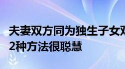 夫妻双方同为独生子女双方父母该如何照顾这2种方法很聪慧