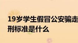 19岁学生假冒公安骗走富婆2．5亿诈骗罪量刑标准是什么