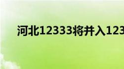 河北12333将并入12345政务服务热线