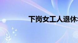 下岗女工人退休年龄新规定