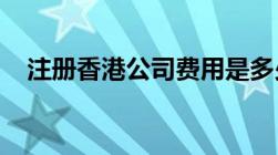 注册香港公司费用是多少钱每年费用多少