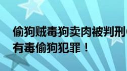 偷狗贼毒狗卖肉被判刑6年赔偿500多万狗肉有毒偷狗犯罪！