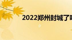 2022郑州封城了吗 持续更新）