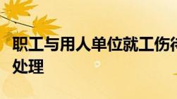 职工与用人单位就工伤待遇方面发生争议怎么处理