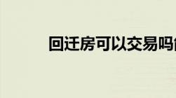 回迁房可以交易吗能用来买卖吗