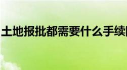 土地报批都需要什么手续国有土地需要报批吗