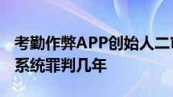 考勤作弊APP创始人二审改判4年破坏计算机系统罪判几年