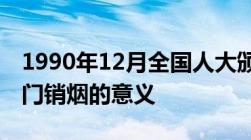 1990年12月全国人大颁布了哪项禁毒文件虎门销烟的意义