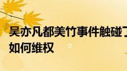 吴亦凡都美竹事件触碰了哪些法律点网络诽谤如何维权