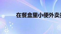 在餐盒里小便外卖员被拘留14天