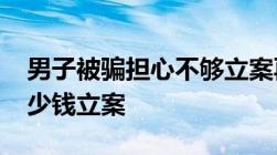 男子被骗担心不够立案再转1000元诈骗罪多少钱立案