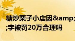 糖炒栗子小店因&quot;最&quot;字被罚20万合理吗