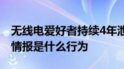 无线电爱好者持续4年泄露敏感信息泄露国家情报是什么行为