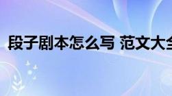 段子剧本怎么写 范文大全（15秒段子剧本）