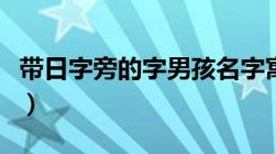 带日字旁的字男孩名字寓意好（带日字旁的字）