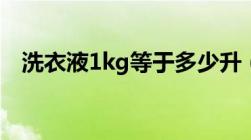 洗衣液1kg等于多少升（1kg等于多少升）