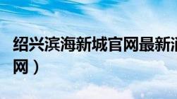 绍兴滨海新城官网最新消息（绍兴滨海新城官网）