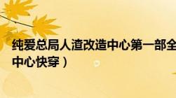 纯爱总局人渣改造中心第一部全文阅读（纯爱总局人渣改造中心快穿）