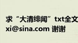 求“大清绯闻”txt全文 星野樱 邮箱52077xixi@sina.com 谢谢