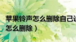 苹果铃声怎么删除自己设置的铃声（苹果铃声怎么删除）