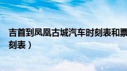 吉首到凤凰古城汽车时刻表和票价（吉首到凤凰古城汽车时刻表）