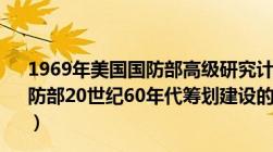 1969年美国国防部高级研究计划署建立了arpanet（美国国防部20世纪60年代筹划建设的ARPANET采用什么技术_360）