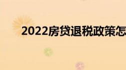 2022房贷退税政策怎样办理房贷退税