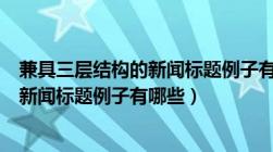 兼具三层结构的新闻标题例子有哪些类型（兼具三层结构的新闻标题例子有哪些）