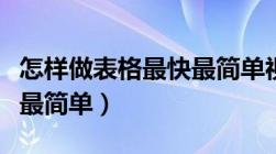 怎样做表格最快最简单视频（怎样做表格最快最简单）