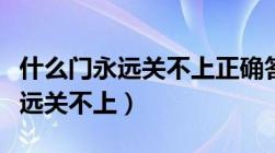 什么门永远关不上正确答案是什么（什么门永远关不上）