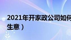 2021年开家政公司如何（开家政公司怎么接生意）