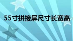 55寸拼接屏尺寸长宽高（55寸拼接屏尺寸）