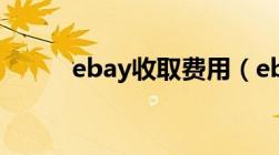 ebay收取费用（ebay收费模式）