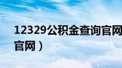 12329公积金查询官网网址（12329公积金官网）