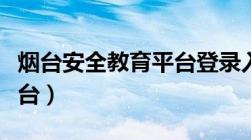 烟台安全教育平台登录入口（烟台安全教育平台）