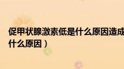 促甲状腺激素低是什么原因造成的中医（促甲状腺激素低是什么原因）