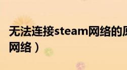 无法连接steam网络的原因（无法连接steam网络）