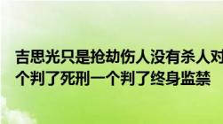 吉思光只是抢劫伤人没有杀人对吗那为什么他的三个同伙两个判了死刑一个判了终身监禁