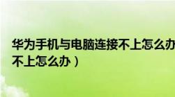 华为手机与电脑连接不上怎么办视频（华为手机与电脑连接不上怎么办）