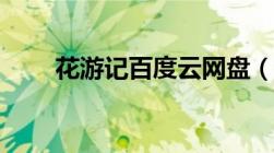 花游记百度云网盘（花游记百度云）