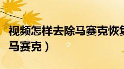 视频怎样去除马赛克恢复原图（视频怎样去除马赛克）