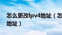 怎么更改lpv4地址（怎么更改ipv4的默认ip地址）