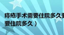 痔疮手术需要住院多久要多少钱（痔疮手术需要住院多久）